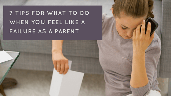 What To Do When You Feel Like A Failure As A Parent