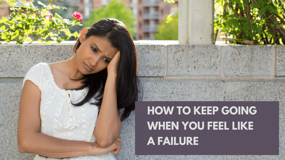 Do you know how to keep going when you feel like a failure?