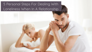 Dealing with loneliness when in a realtionship seems counterintuitive, but it happens all the time! These 5 personal steps will help you feel connected once again.