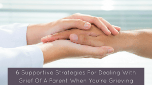 Dealing with grief of a parent is a privilege and can also be overwhelming. These supportive strategies may help!