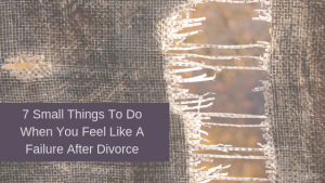 When divorce makes you second guess yourself turn to these 7 things to do when you feel like a failure after divorce.